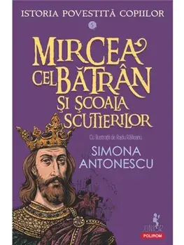 Mircea cel Batran si Scoala Scutierilor. Seria Istoria povestita copiilor. Volumul V/Simona Antonescu