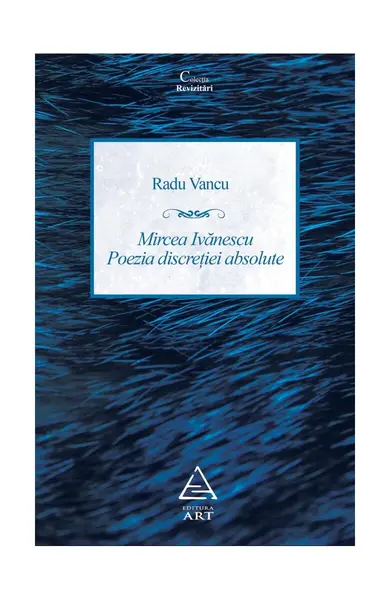 Mircea Ivănescu - Poezia discreției absolute - Radu Vancu