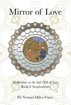 Mirror of Love: Meditations on the Sufi Path of Love: Book I: Inspirations, Hardcover/Netanel Miles-Yépez