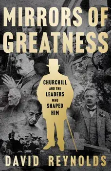 Mirrors of Greatness. Churchill and the Leaders Who Shaped Him, Hardback/David Reynolds