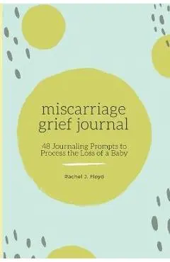 Miscarriage Grief Journal: 48 Journaling Prompts to Process the Loss of a Baby - Rachel J. Floyd