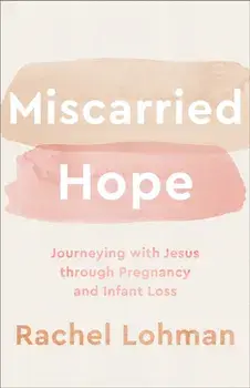 Miscarried Hope - Journeying with Jesus through Pregnancy and Infant Loss, Paperback/Rachel Lohman