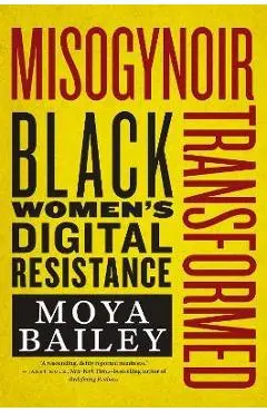 Misogynoir Transformed: Black Women's Digital Resistance - Moya Bailey