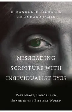 Misreading Scripture with Individualist Eyes: Patronage, Honor, and Shame in the Biblical World - E. Randolph Richards