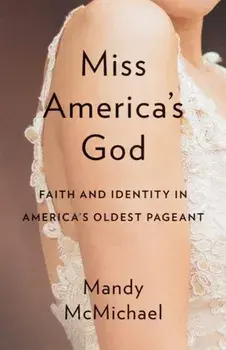 Miss Americaas God. Faith and Identity in Americaas Oldest Pageant, Hardback/Mandy McMichael