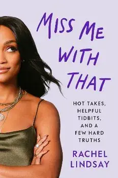 Miss Me with That: Hot Takes, Helpful Tidbits, and a Few Hard Truths, Hardcover/Rachel Lindsay