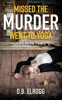 Missed The Murder Went To Yoga: A Milo Rathkey Mystery, Paperback/D. B. Elrogg