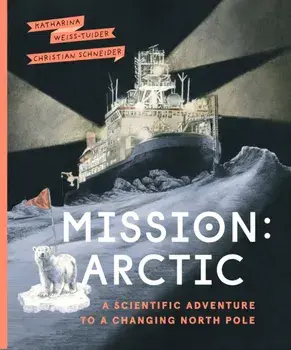 Mission: Arctic. A Scientifc Adventure to a Changing North Pole, Hardback/Katharina Weiss-Tuider