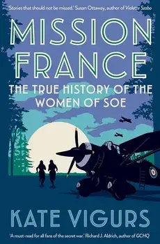 Mission France. The True History of the Women of SOE, Paperback/Kate Vigurs