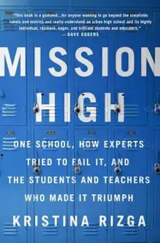 Mission High: One School, How Experts Tried to Fail It, and the Students and Teachers Who Made It Triumph, Paperback/Kristina Rizga