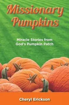 Missionary Pumpkins: Miracles Stories from God's Pumpkin Patch, Paperback/Cheryl Erickson