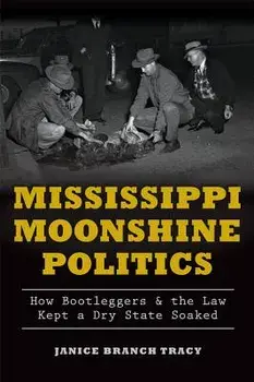 Mississippi Moonshine Politics: How Bootleggers & the Law Kept a Dry State Soaked, Paperback/Janice Branch Tracy