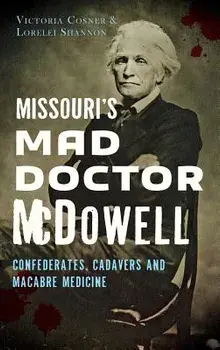 Missouri's Mad Doctor McDowell: : Confederates, Cadavers and Macabre Medicine, Hardcover/Victoria Cosner
