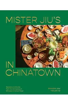 Mister Jiu's in Chinatown: Recipes and Stories from the Birthplace of Chinese American Food [A Cookbook] - Brandon Jew