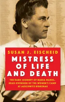 Mistress Of Life And Death. The Dark Journey of Maria Mandl, Head Overseer of the Womens Camp at Auschwitz-Birkenau, Hardback/Susan J. Eischeid