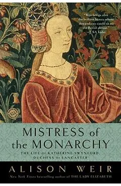 Mistress of the Monarchy: The Life of Katherine Swynford, Duchess of Lancaster - Alison Weir