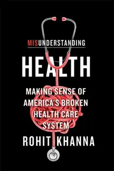 Misunderstanding Health. Making Sense of America's Broken Health Care System, Hardback/Rohit Khanna