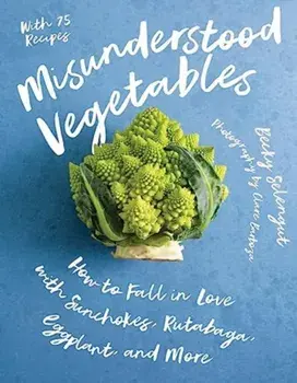 Misunderstood Vegetables. How to Fall in Love with Sunchokes, Rutabaga, Eggplant and More, Paperback/Becky Selengut