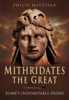 Mithridates the Great: Rome's Indomitable Enemy, Paperback/Philip Matyszak