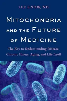 Mitochondria and the Future of Medicine: The Key to Understanding Disease, Chronic Illness, Aging, and Life Itself, Paperback/Lee Know