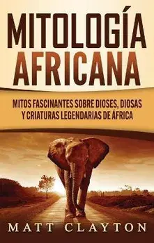 Mitología africana: Mitos fascinantes sobre dioses, diosas y criaturas legendarias de África, Hardcover/Matt Clayton