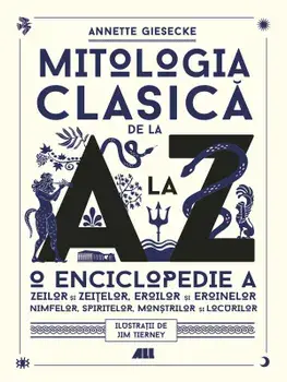 Mitologia clasica de la A la Z. O enciclopedie a zeilor si zeitelor, eroilor si eroinelor, nimfelor, spiritelor, monstrilor si locurilor/Annette Giesecke