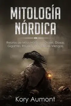 Mitología Nórdica: Relatos de Mitos Nórdicos, Dioses, Diosas, Gigantes, Rituales y Creencias Vikingas. (Spanish Edition)/Kory Aumont