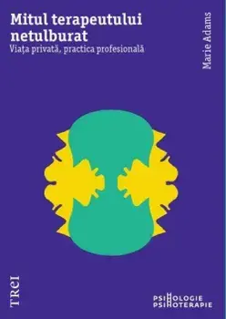 Mitul terapeutului netulburat. Viata privata, practica profesionala/Marie Adams