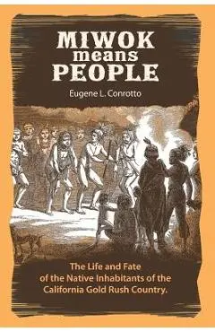 Miwok Means People: The life and fate of the native inhabitants of the California Gold Rush country - Dan Langhoff