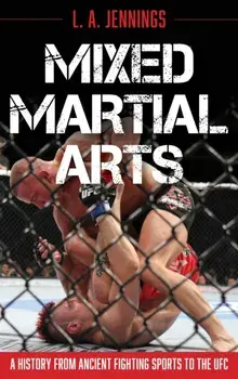 Mixed Martial Arts. A History from Ancient Fighting Sports to the UFC, Hardback/L.A. Jennings