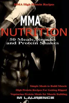 MMA Nutrition: 50 Meals, Snacks and Protein Shakes: MMA High Protein Recipes, Simple Meals to Build Muscle, High Protein Recipes For, Paperback/M. Laurence