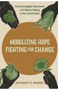 Mobilizing Hope, Fighting for Change: Food Sovereignty Movements and Alliance Making in the United States - Anthony R. Pahnke