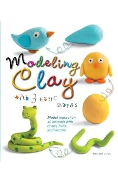 Modeling Clay with 3 Basic Shapes: Model More Than 40 Animals with Teardrops, Balls, and Worms - Bernadette Cuxart