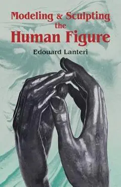 Modelling and Sculpting the Human Figure - Edouard Lanteri