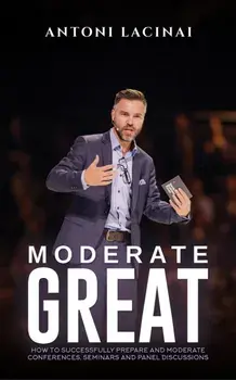 Moderate Great. How to successfully prepare and moderate conferences, seminars and panel discussions, Paperback/Antoni Lacinai