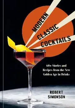 Modern Classic Cocktails. 60+ Stories and Recipes from the New Golden Age in Drinks, Hardback/Robert Simonson