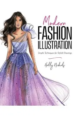 Modern Fashion Illustration: Simple Techniques for Stylish Drawings - Holly Nichols