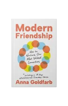 Modern Friendship: How to Nurture Our Most Valued Connections - Anna Goldfarb