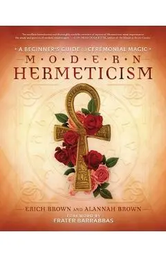 Modern Hermeticism: A Beginner's Guide to Ceremonial Magic - Erich Brown
