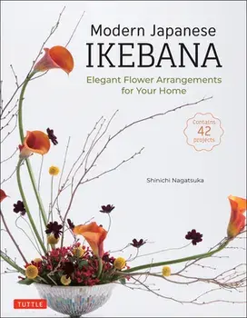 Modern Japanese Ikebana: Elegant Flower Arrangements for Your Home (Contains 42 Projects), Hardcover/Shinichi Nagatsuka