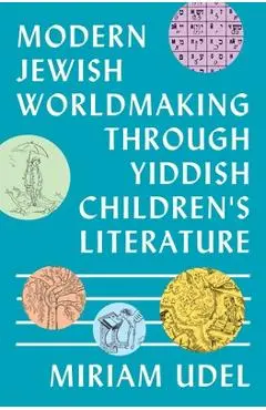 Modern Jewish Worldmaking Through Yiddish Children's Literature - Miriam Udel