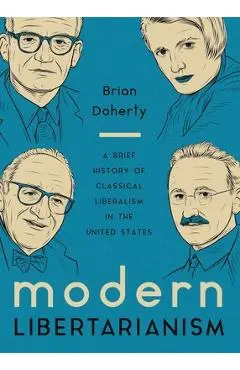 Modern Libertarianism: A Brief History of Classical Liberalism in the United States - Brian Doherty