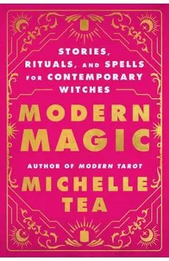 Modern Magic: Stories, Rituals, and Spells for Contemporary Witches - Michelle Tea