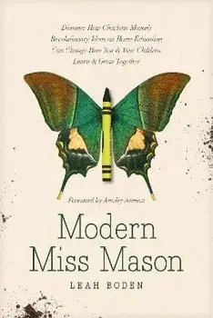 Modern Miss Mason: Discover How Charlotte Mason's Revolutionary Ideas on Home Education Can Change How You and Your Children Learn and Gr, Paperback/Leah Boden