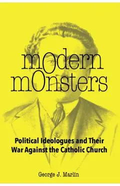 Modern Monsters: Political Ideologues and Their War Against the Catholic Church - George J. Marlin