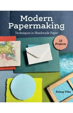 Modern Papermaking: Techniques in Handmade Paper, 13 Projects - Kelsey Pike