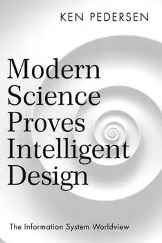 Modern Science Proves Intelligent Design: The Information System Worldview, Paperback/Ken Pedersen