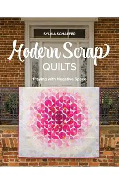 Modern Scrap Quilts: Playing with Negative Space - Sylvia Schaefer