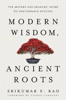 Modern Wisdom, Ancient Roots: The Movers and Shakers' Guide to Unstoppable Success, Paperback/Srikumar S. Rao