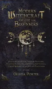Modern Witchcraft Guide for Beginners: Starter Kit of Wiccan History & Traditions; Practical Magick, Spells & Rituals with Crystals, Candles, & Herbs, Hardcover/Glinda Porter